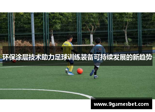 环保涂层技术助力足球训练装备可持续发展的新趋势